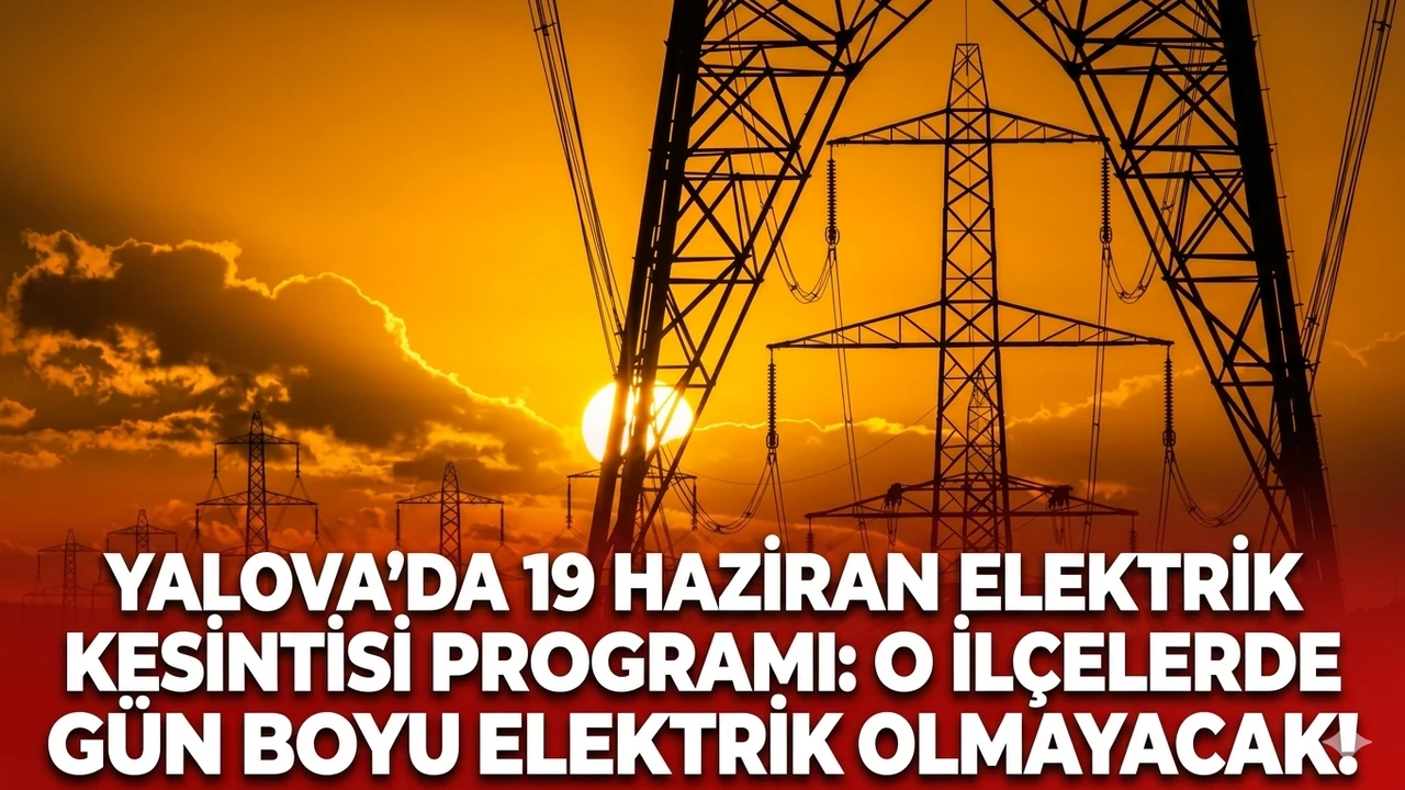 Yalova'da 19 Haziran elektrik kesintisi programı: O ilçelerde gün boyu elektrik olmayacak!