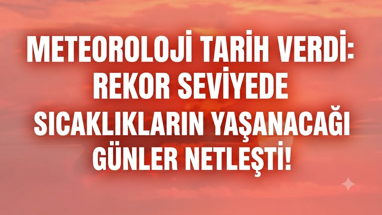 Meteoroloji Tarih Verdi: Rekor seviyede sıcaklıkların yaşanacağı günler netleşti!