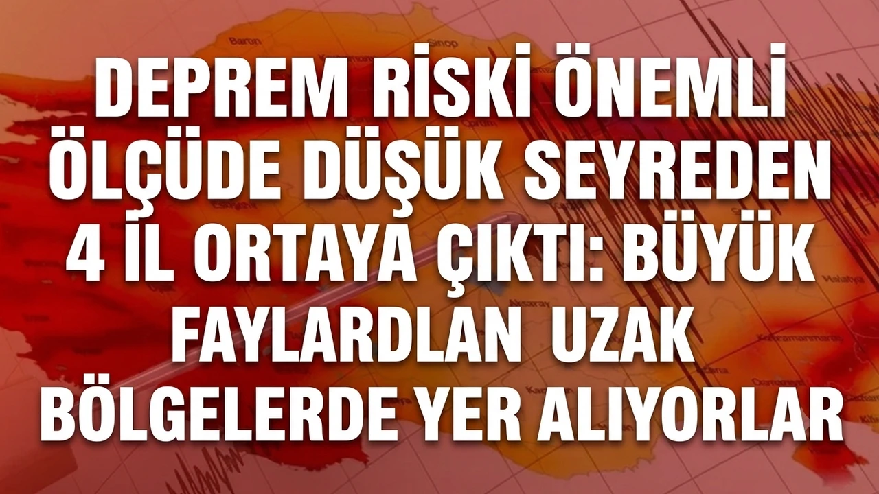 Deprem riski önemli ölçüde düşük seyreden 4 il ortaya çıktı: Büyük faylarından uzak bölgelerde yer alıyorlar
