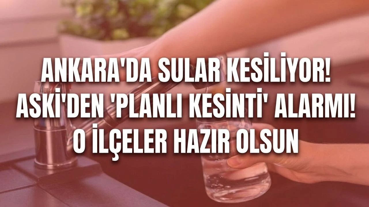 Ankara'da sular kesiliyor! ASKİ'den 'planlı kesinti' alarmı! O ilçeler hazır olsun