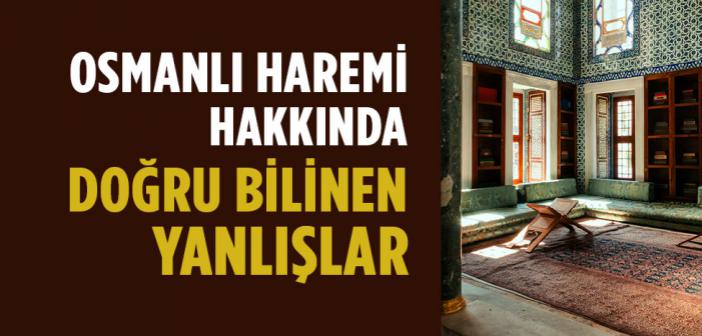 Osmanlı Haremi Hakkında Doğru Bilinen Yanlışlar