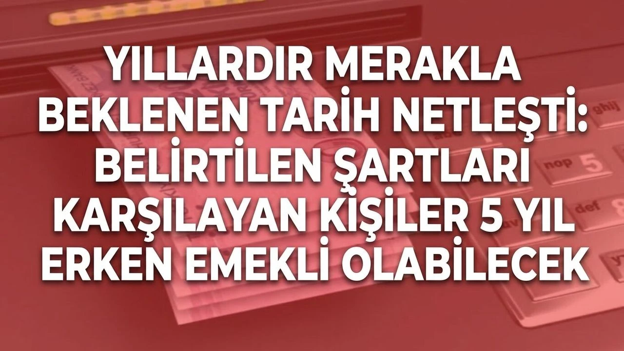 Yıllardır merakla beklenen tarih netleşti: Belirtilen şartları karşılayan kişiler 5 yıl erken emekli olabilecek