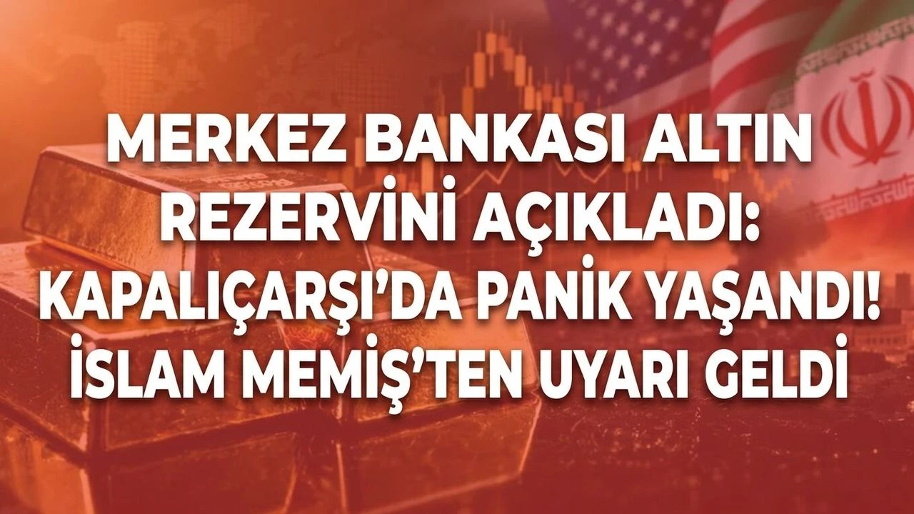Merkez Bankası altın rezervini açıkladı: Kapalıçarşı’da panik yaşandı! İslam Memiş’ten uyarı geldi